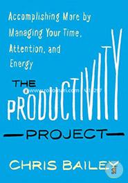 The Productivity Project: Accomplishing More by Managing Your Time, Attention, and Energy image