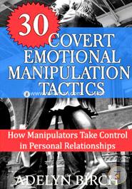 30 Covert Emotional Manipulation Tactics: How Manipulators Take Control in Personal Relationships