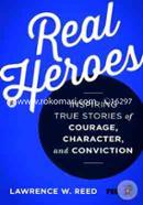 Real Heroes: Inspiring True Stories of Courage, Character, and Conviction