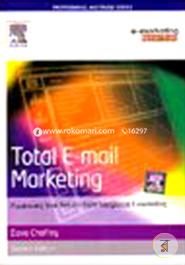 Total E-mail Marketing : Maximizing Your Results From Integrated E-marketing