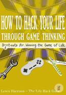 How to Hack Your Life Through Game Thinking: Shortcuts for Winning the Game of Life