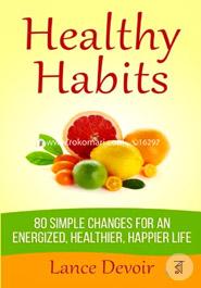 Healthy Habits: 80 Simple Changes for an Energized, Healthier 