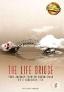 The Life Bridge: Your Journey From An Unconscious To A Conscious Life