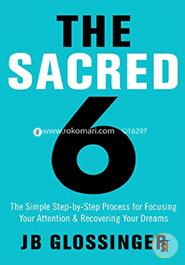 The Sacred Six: The Simple Step-by-Step Process for Focusing Your Attention and Recovering Your Dreams