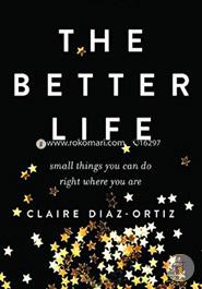 The Better Life: Small Things You Can Do Right Where You Are