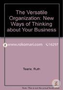 The Versatile Organization: New Ways of Thinking about Your Business 