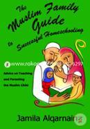 The Muslim Family Guide to Successful Homeschooling: Advice on Teaching and Parenting the Muslim Child: Volume 1