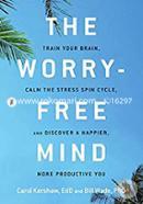 The Worry-Free Mind: Train Your Brain, Calm the Stress Spin Cycle, and Discover a Happier, More Productive You 