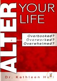 Alter Your Life: Overbooked? Overworked? Overwhelmed?