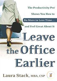 Leave the Office Earlier: The Productivity Pro Shows You How to Do More in Less Time...and Feel Great About It