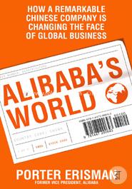 Alibaba's World: How a Remarkable Chinese Company is Changing the face of Global Business