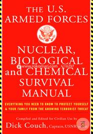 The U.S. Armed Forces Nuclear, Biological and Chemical Survival Manual: Everything You Need to Know to Protect Yourself and Your Family from the Growing Terrorist Threat