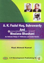 A. K. Fazlul Huq, Suhrawardy and Moulana Bhashani An Intimate study of Politicians and Inside Stories 