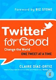 Twitter for Good: Change the World One Tweet at a Time