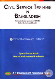 Civil Service Tranining in Bangladesh An Institutional Analysis of BPATC Role, Rhetoric and Reality
