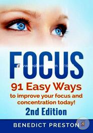 Focus: 91 Easy Exercises to Improve Focus, Increase Concentration and Get 100 Percent Focused Today!