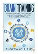 Brain Training: 32 Underused Techniques to Improve Memory and Critical Thinking With Brain Training: Volume 1