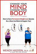 Change Your Mind, Change Your Body: How to Have Permanent Weight Loss Success for a More Confident and Happier You!