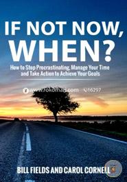 If Not Now When?: How to Stop Procrastinating, Manage Your Time and Take Action to Achieve Your Goals