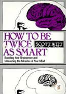 How to be Twice as Smart: Boosting Your Brainpower and Unleashing the Miracles of Your Mind