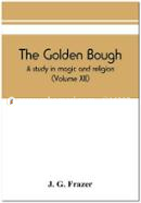 The Golden Bough: A Study in Magic and Religion (Volume XII)