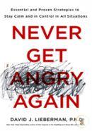 Never Get Angry Again: The Foolproof Way to Stay Calm and in Control in Any Conversation or Situation 