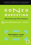 Gonzo Marketing: Winning Through Worst Practices 