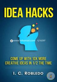 Idea Hacks: Come Up With 10x More Creative Ideas in 1/2 the Time