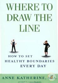 Where to Draw the Line: How to Set Healthy Boundaries Every Day 