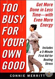 Too Busy for Your Own Good: Get More Done in Less Time_With Even More Energy