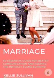 Marriage: 50 Essential Guides For Better Communication And keeping The Intimacy Flame Burning!