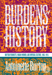 Burdens of History: British Feminists, Indian Women, and Imperial Culture, 1865-1915 (Paperback)