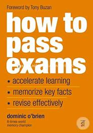 How To Pass Exams: Accelerate Your Learning, Memorise Key Facts, Revise Effectively 