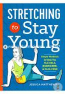Stretching to Stay Young: Simple Workouts to Keep You Flexible, Energized, and Pain-Free