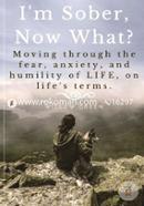I'm Sober, Now What?: Moving Through the Fear, Anxiety, and Humility of Life on Life's Terms
