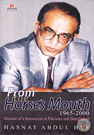 From The Horses Mouth 1965 -2000 Memoir Of A Bureaucrat in Pakistan and Bangladesh 