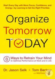 Organize Tomorrow Today: 8 Ways to Retrain Your Mind to Optimize Performance at Work and in Life