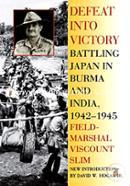 Defeat into Victory: Battling Japan in Burma and India, 1942-1945