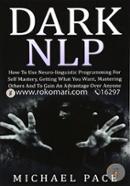 Dark NLP: How To Use Neuro-linguistic Programming For Self Mastery, Getting What You Want, Mastering Others And To Gain An Advantage Over Anyone 