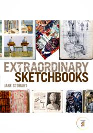 Extraordinary Sketchbooks: Inspiring Examples from Artists, Designers, Students and Enthusiasts