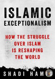 Islamic Exceptionalism: How the Struggle Over Islam is Reshaping the World