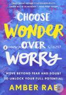 Choose Wonder Over: Worry Move Beyond Fear and Doubt to Unlock Your Full Potential