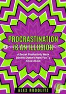 Procrastination Is An Illusion: A Secret Productivity Hack Society Doesn't Want You To Know About