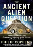 Ancient Alien Question: A New Inquiry into the Existence, Evidence, and Influence of Ancient Visitors