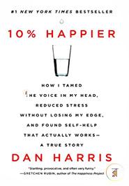 10 Percent Happier: How I Tamed the Voice in My Head, Reduced Stress Without Losing My Edge, and Found Self-Help That Actually Works--A True Story