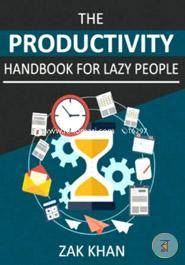 The Productivity Handbook for Lazy People: Ridiculously Effective Ways to Get More Done in Half the Time