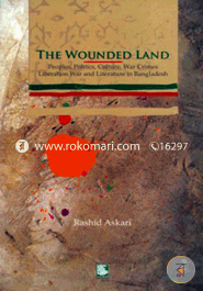 The Wounded Land : Peoples Politics Culture, War Crimes O Liberation War and Literature in Bangladesh