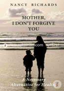 Mother, I Don't Forgive You: A Necessary Alternative For Healing