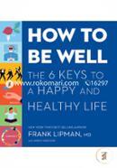 How to Be Well: The Six Keys to a Happy and Healthy Life