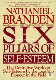 The Six Pillars of Self-Esteem: The Definitive Work on Self-Esteem by the Leading Pioneer in the Field